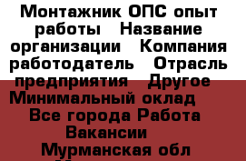 Монтажник ОПС-опыт работы › Название организации ­ Компания-работодатель › Отрасль предприятия ­ Другое › Минимальный оклад ­ 1 - Все города Работа » Вакансии   . Мурманская обл.,Мончегорск г.